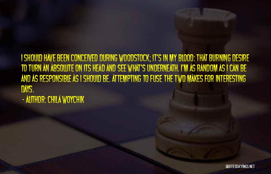 Chila Woychik Quotes: I Should Have Been Conceived During Woodstock; It's In My Blood: That Burning Desire To Turn An Absolute On Its