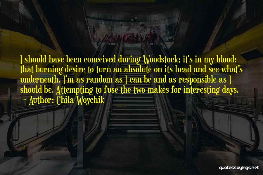 Chila Woychik Quotes: I Should Have Been Conceived During Woodstock; It's In My Blood: That Burning Desire To Turn An Absolute On Its