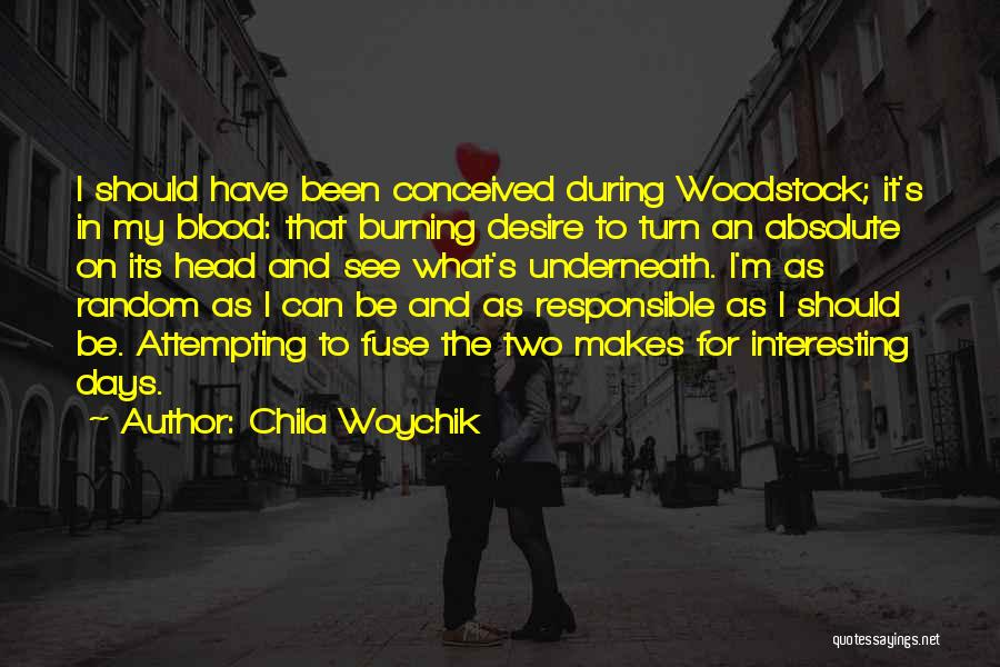 Chila Woychik Quotes: I Should Have Been Conceived During Woodstock; It's In My Blood: That Burning Desire To Turn An Absolute On Its