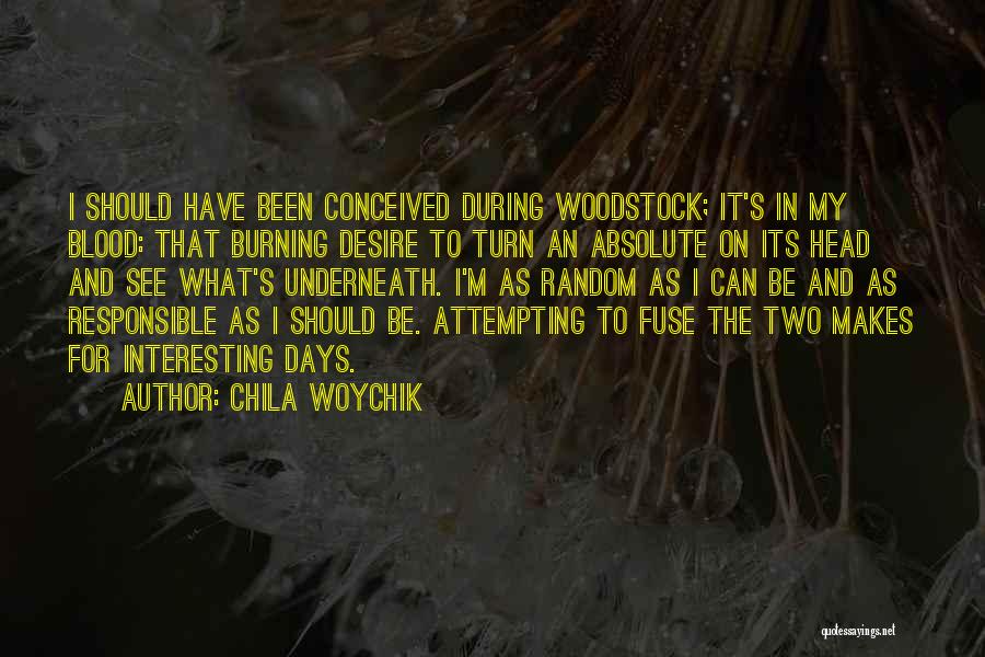 Chila Woychik Quotes: I Should Have Been Conceived During Woodstock; It's In My Blood: That Burning Desire To Turn An Absolute On Its