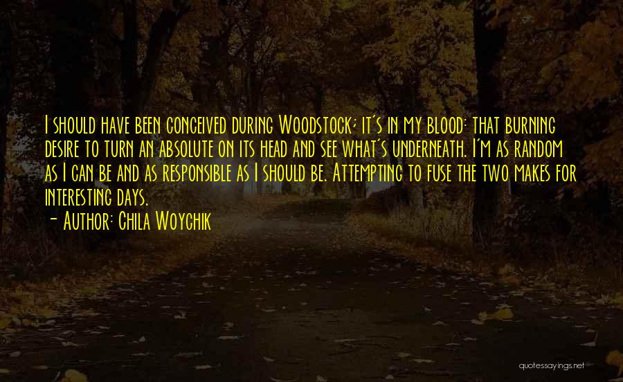 Chila Woychik Quotes: I Should Have Been Conceived During Woodstock; It's In My Blood: That Burning Desire To Turn An Absolute On Its