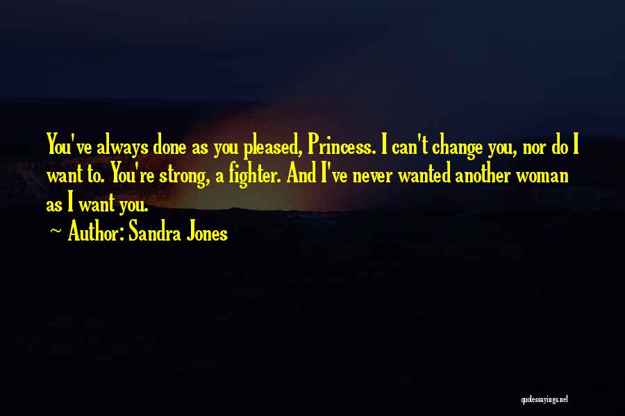 Sandra Jones Quotes: You've Always Done As You Pleased, Princess. I Can't Change You, Nor Do I Want To. You're Strong, A Fighter.