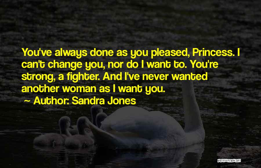Sandra Jones Quotes: You've Always Done As You Pleased, Princess. I Can't Change You, Nor Do I Want To. You're Strong, A Fighter.