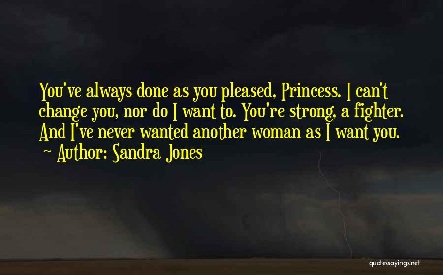 Sandra Jones Quotes: You've Always Done As You Pleased, Princess. I Can't Change You, Nor Do I Want To. You're Strong, A Fighter.