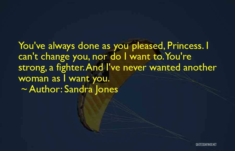 Sandra Jones Quotes: You've Always Done As You Pleased, Princess. I Can't Change You, Nor Do I Want To. You're Strong, A Fighter.