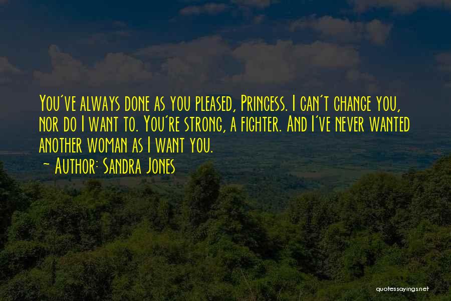 Sandra Jones Quotes: You've Always Done As You Pleased, Princess. I Can't Change You, Nor Do I Want To. You're Strong, A Fighter.