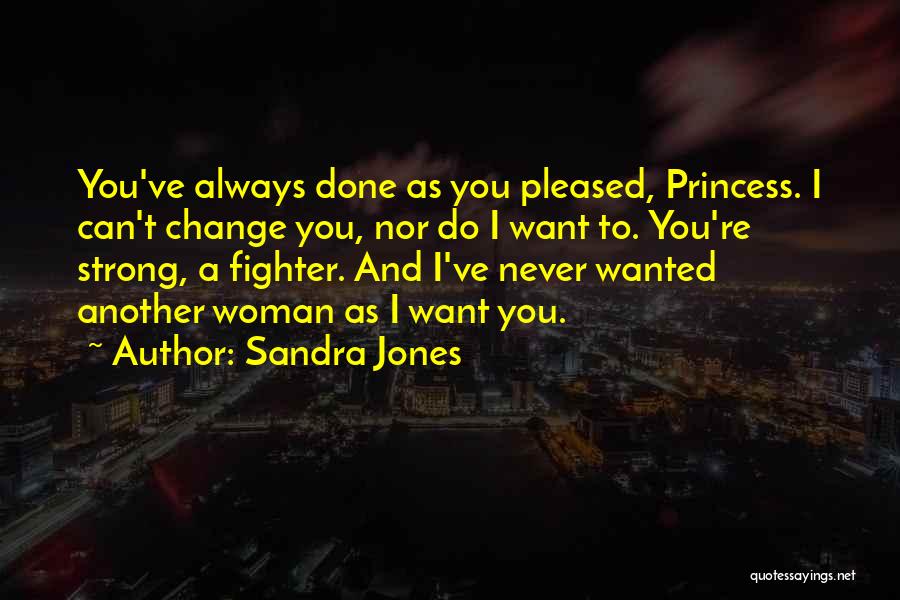 Sandra Jones Quotes: You've Always Done As You Pleased, Princess. I Can't Change You, Nor Do I Want To. You're Strong, A Fighter.