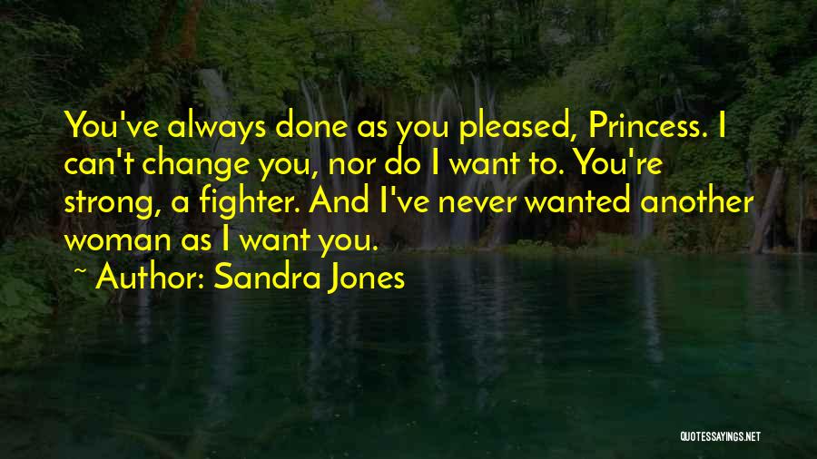 Sandra Jones Quotes: You've Always Done As You Pleased, Princess. I Can't Change You, Nor Do I Want To. You're Strong, A Fighter.
