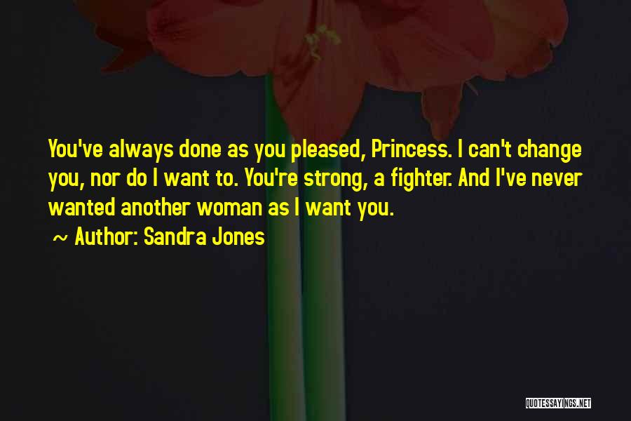 Sandra Jones Quotes: You've Always Done As You Pleased, Princess. I Can't Change You, Nor Do I Want To. You're Strong, A Fighter.
