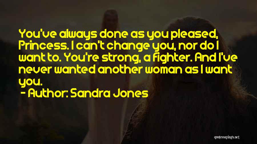 Sandra Jones Quotes: You've Always Done As You Pleased, Princess. I Can't Change You, Nor Do I Want To. You're Strong, A Fighter.