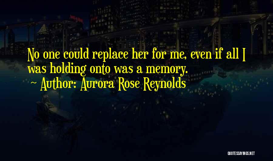 Aurora Rose Reynolds Quotes: No One Could Replace Her For Me, Even If All I Was Holding Onto Was A Memory.