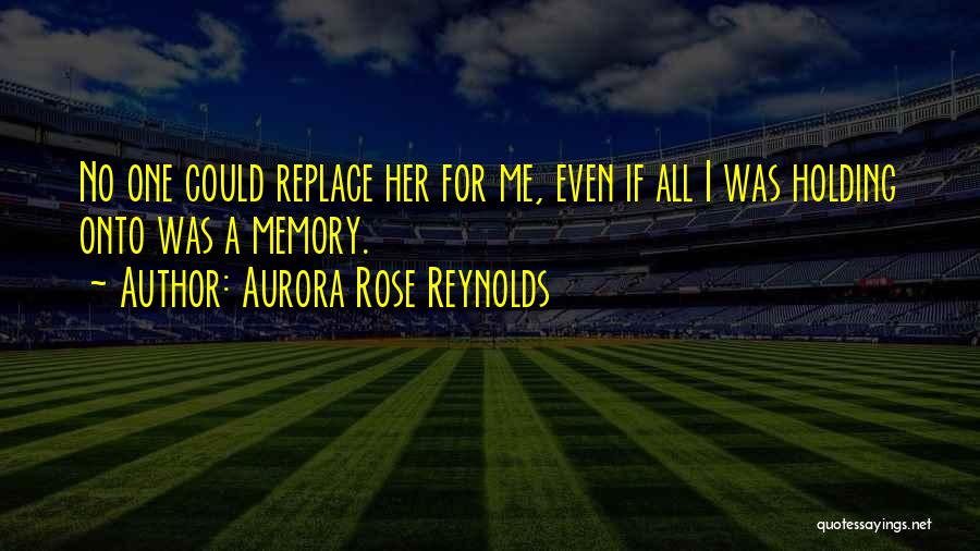 Aurora Rose Reynolds Quotes: No One Could Replace Her For Me, Even If All I Was Holding Onto Was A Memory.