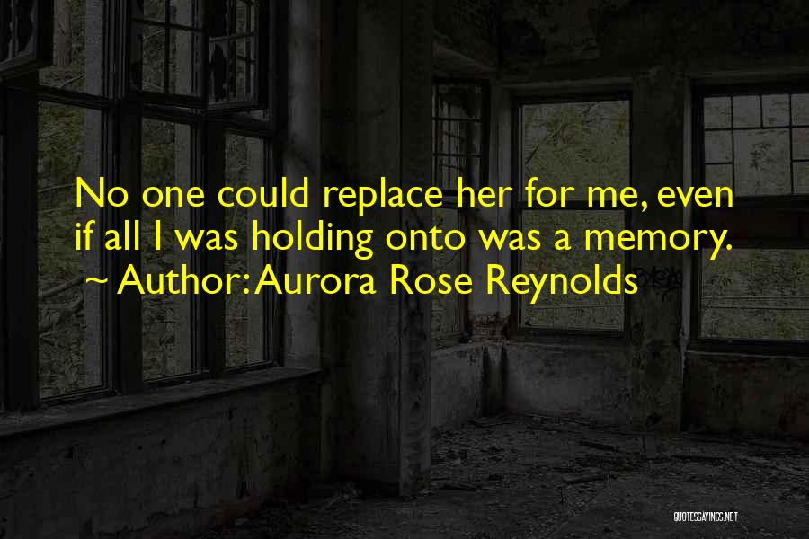 Aurora Rose Reynolds Quotes: No One Could Replace Her For Me, Even If All I Was Holding Onto Was A Memory.