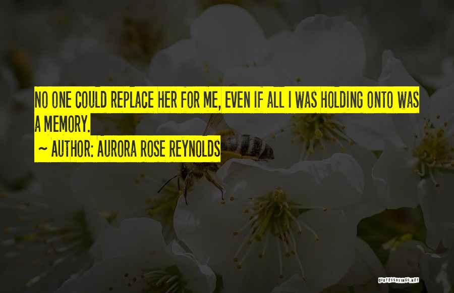 Aurora Rose Reynolds Quotes: No One Could Replace Her For Me, Even If All I Was Holding Onto Was A Memory.