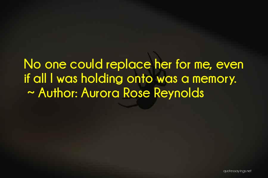 Aurora Rose Reynolds Quotes: No One Could Replace Her For Me, Even If All I Was Holding Onto Was A Memory.