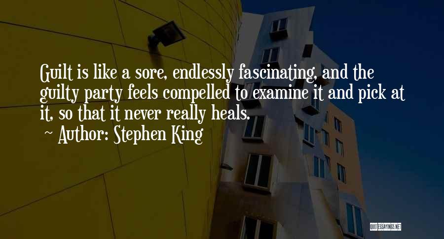 Stephen King Quotes: Guilt Is Like A Sore, Endlessly Fascinating, And The Guilty Party Feels Compelled To Examine It And Pick At It,