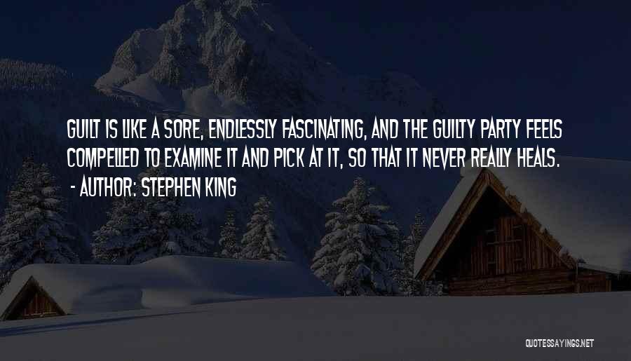 Stephen King Quotes: Guilt Is Like A Sore, Endlessly Fascinating, And The Guilty Party Feels Compelled To Examine It And Pick At It,