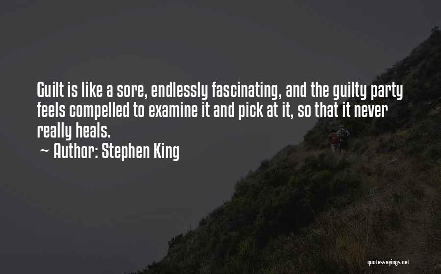 Stephen King Quotes: Guilt Is Like A Sore, Endlessly Fascinating, And The Guilty Party Feels Compelled To Examine It And Pick At It,