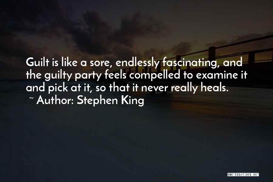 Stephen King Quotes: Guilt Is Like A Sore, Endlessly Fascinating, And The Guilty Party Feels Compelled To Examine It And Pick At It,
