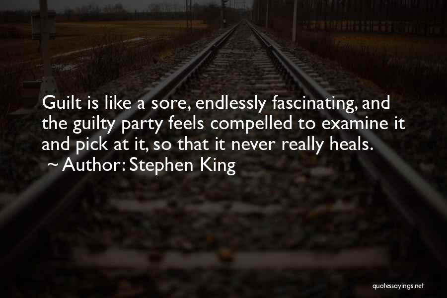 Stephen King Quotes: Guilt Is Like A Sore, Endlessly Fascinating, And The Guilty Party Feels Compelled To Examine It And Pick At It,