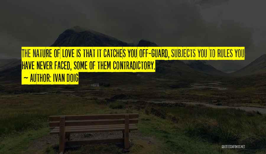 Ivan Doig Quotes: The Nature Of Love Is That It Catches You Off-guard, Subjects You To Rules You Have Never Faced, Some Of