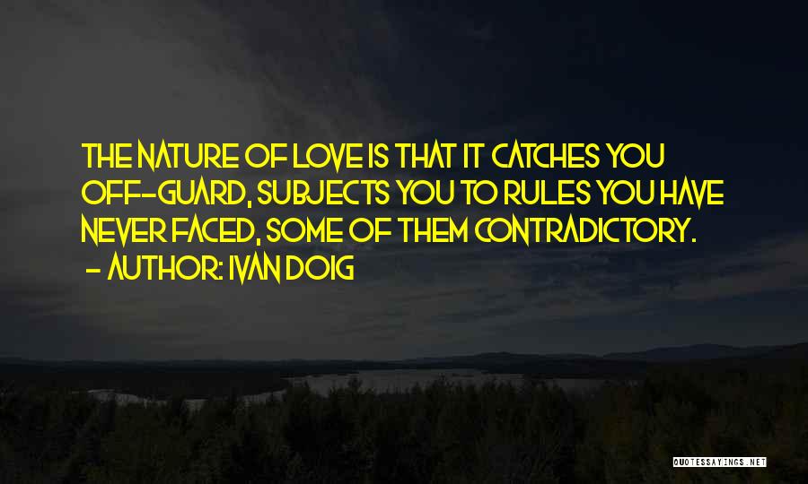 Ivan Doig Quotes: The Nature Of Love Is That It Catches You Off-guard, Subjects You To Rules You Have Never Faced, Some Of