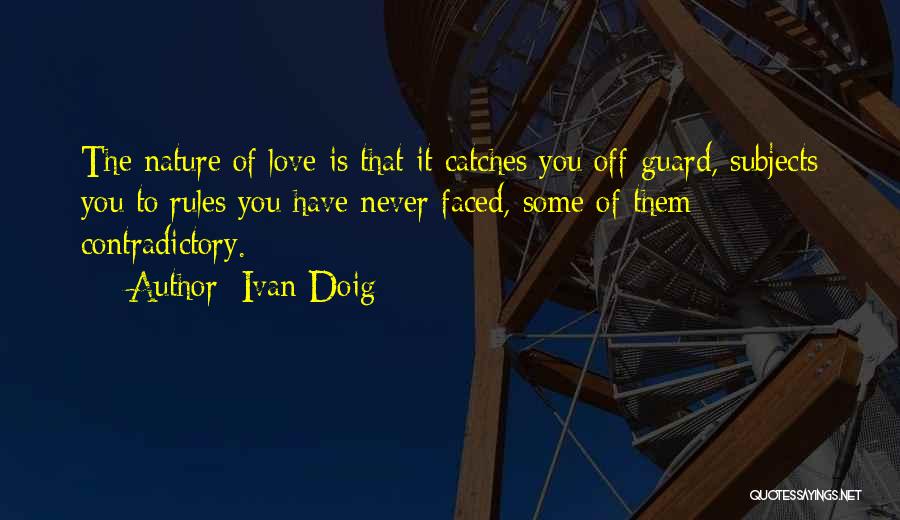 Ivan Doig Quotes: The Nature Of Love Is That It Catches You Off-guard, Subjects You To Rules You Have Never Faced, Some Of