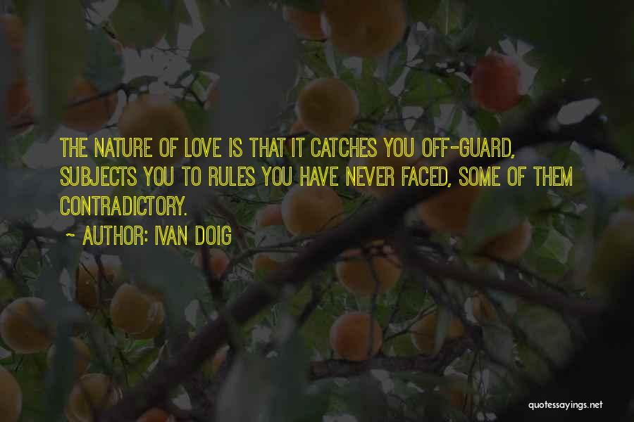 Ivan Doig Quotes: The Nature Of Love Is That It Catches You Off-guard, Subjects You To Rules You Have Never Faced, Some Of