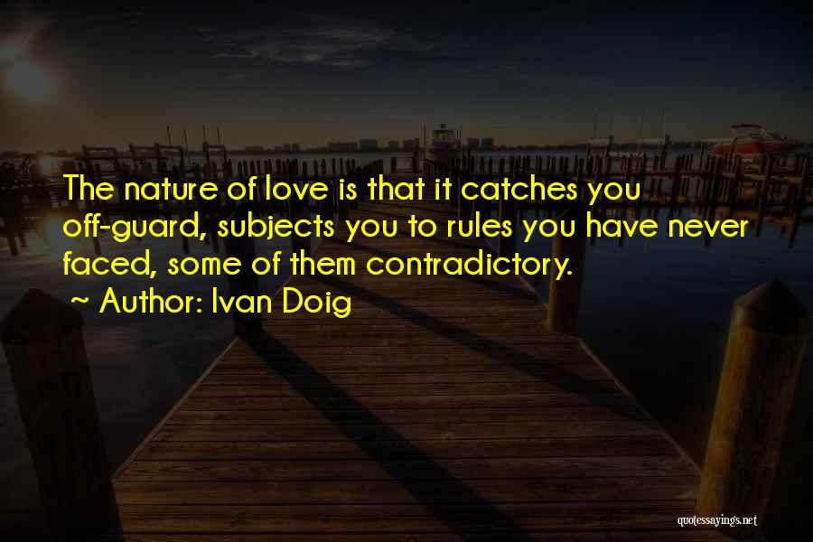 Ivan Doig Quotes: The Nature Of Love Is That It Catches You Off-guard, Subjects You To Rules You Have Never Faced, Some Of