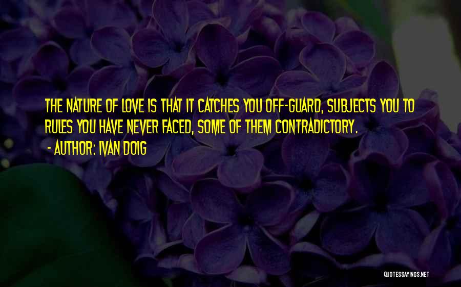 Ivan Doig Quotes: The Nature Of Love Is That It Catches You Off-guard, Subjects You To Rules You Have Never Faced, Some Of