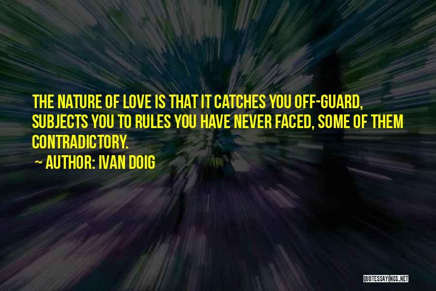 Ivan Doig Quotes: The Nature Of Love Is That It Catches You Off-guard, Subjects You To Rules You Have Never Faced, Some Of