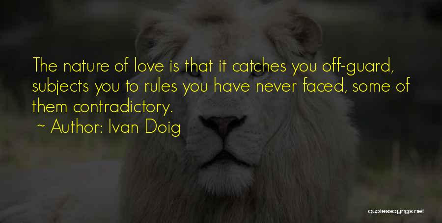 Ivan Doig Quotes: The Nature Of Love Is That It Catches You Off-guard, Subjects You To Rules You Have Never Faced, Some Of