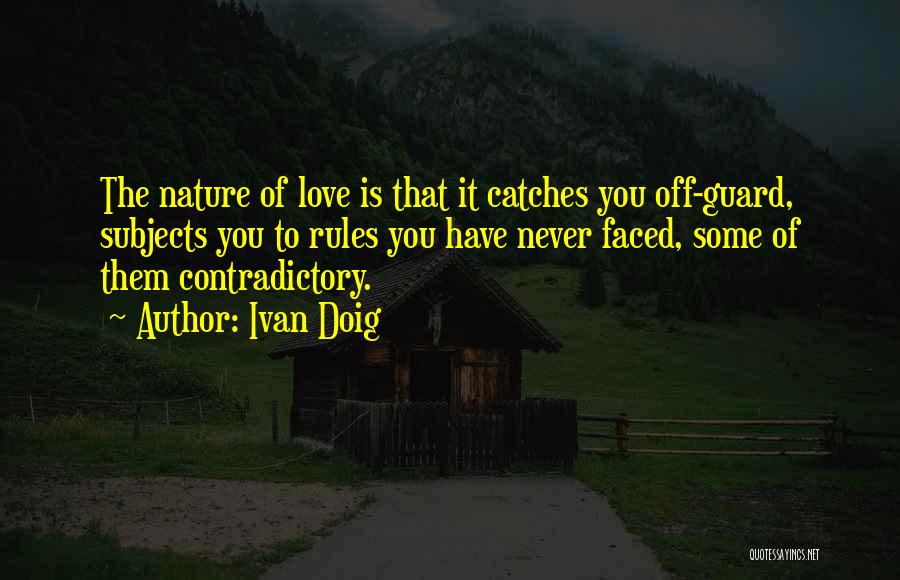 Ivan Doig Quotes: The Nature Of Love Is That It Catches You Off-guard, Subjects You To Rules You Have Never Faced, Some Of