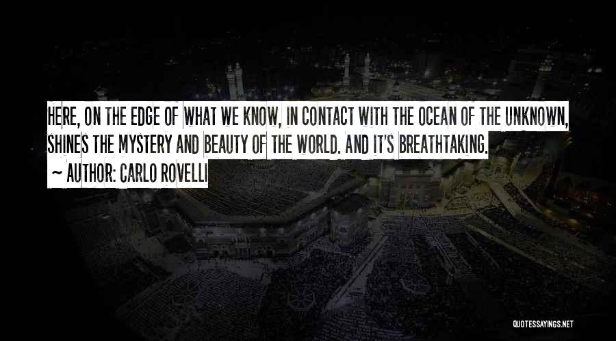 Carlo Rovelli Quotes: Here, On The Edge Of What We Know, In Contact With The Ocean Of The Unknown, Shines The Mystery And