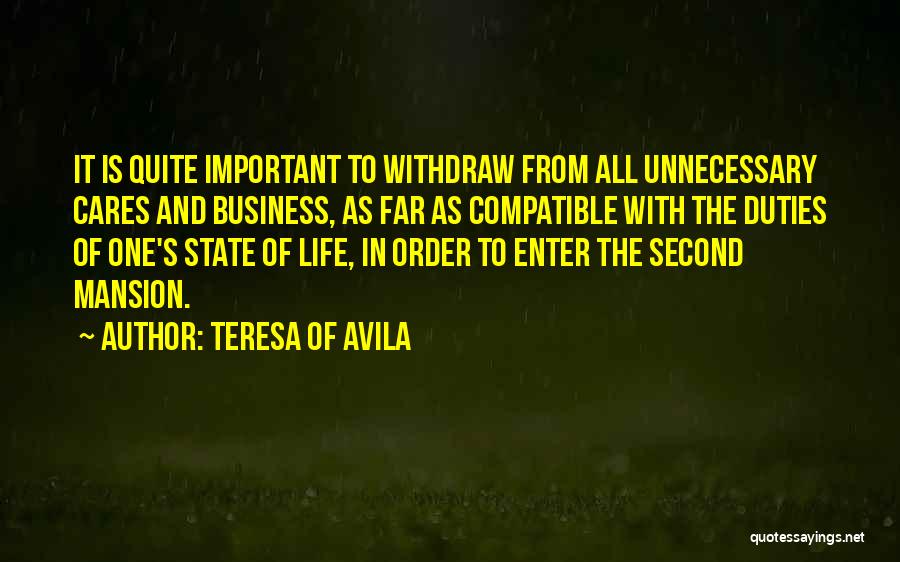 Teresa Of Avila Quotes: It Is Quite Important To Withdraw From All Unnecessary Cares And Business, As Far As Compatible With The Duties Of