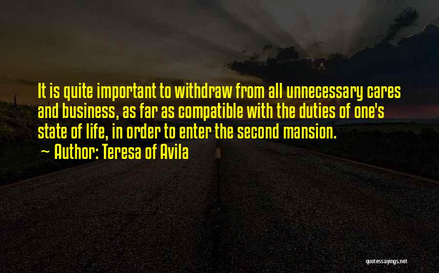 Teresa Of Avila Quotes: It Is Quite Important To Withdraw From All Unnecessary Cares And Business, As Far As Compatible With The Duties Of