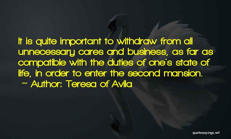 Teresa Of Avila Quotes: It Is Quite Important To Withdraw From All Unnecessary Cares And Business, As Far As Compatible With The Duties Of