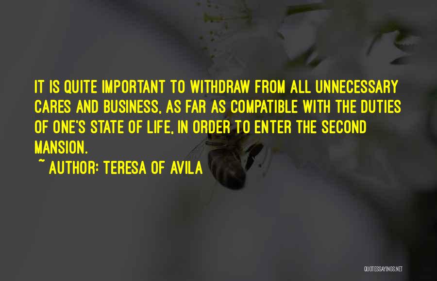 Teresa Of Avila Quotes: It Is Quite Important To Withdraw From All Unnecessary Cares And Business, As Far As Compatible With The Duties Of