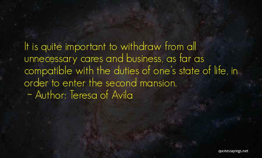 Teresa Of Avila Quotes: It Is Quite Important To Withdraw From All Unnecessary Cares And Business, As Far As Compatible With The Duties Of