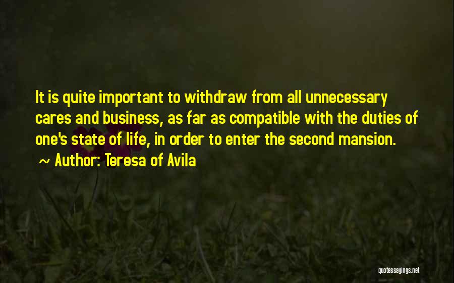 Teresa Of Avila Quotes: It Is Quite Important To Withdraw From All Unnecessary Cares And Business, As Far As Compatible With The Duties Of