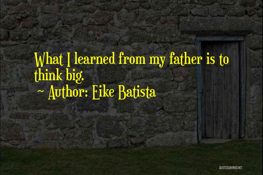 Eike Batista Quotes: What I Learned From My Father Is To Think Big.