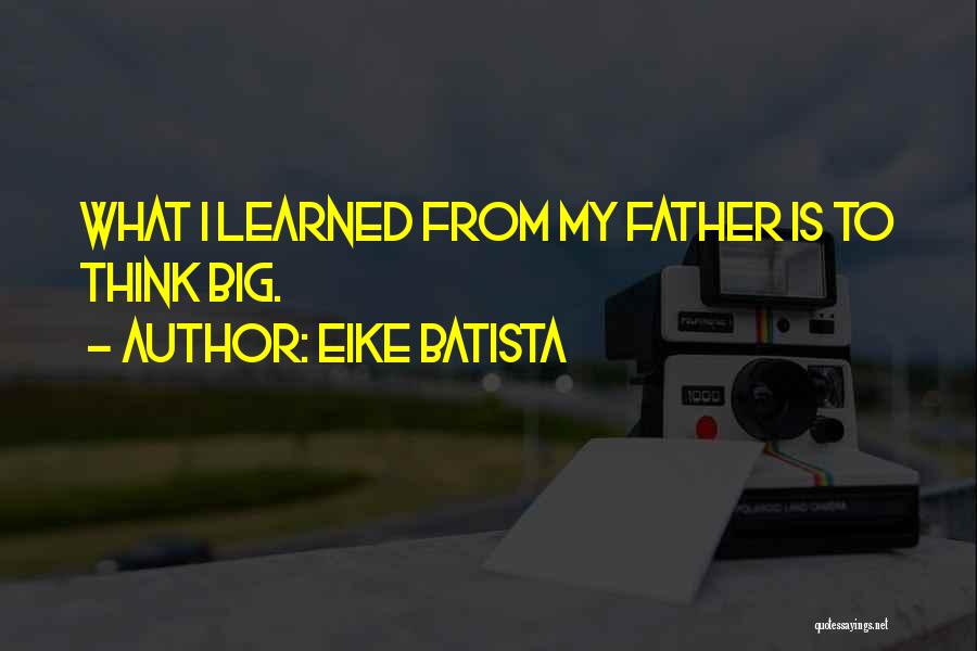 Eike Batista Quotes: What I Learned From My Father Is To Think Big.