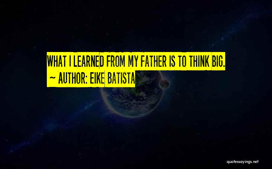 Eike Batista Quotes: What I Learned From My Father Is To Think Big.