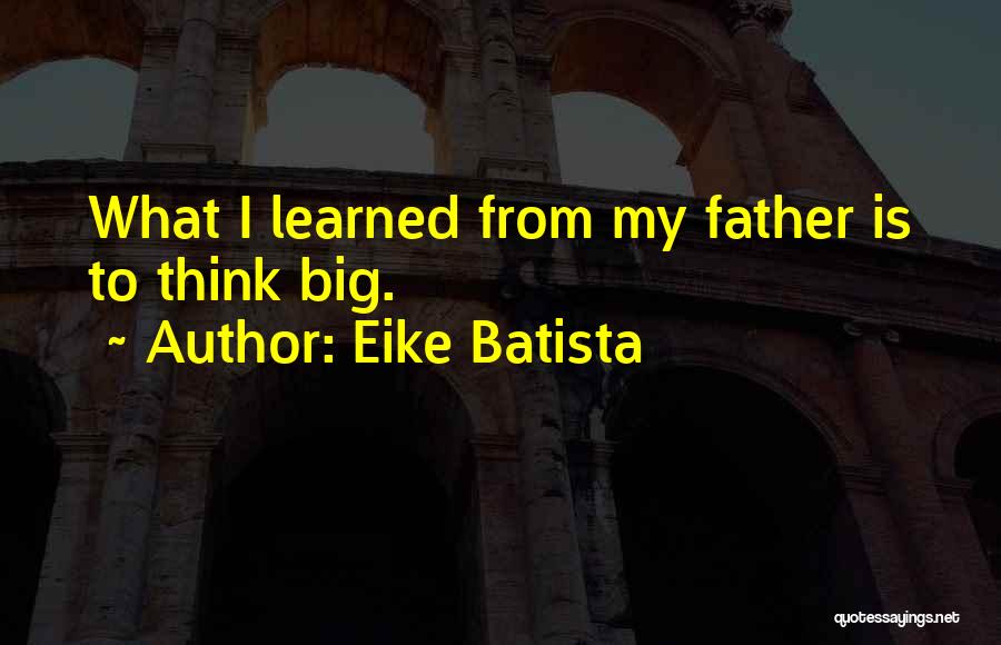 Eike Batista Quotes: What I Learned From My Father Is To Think Big.