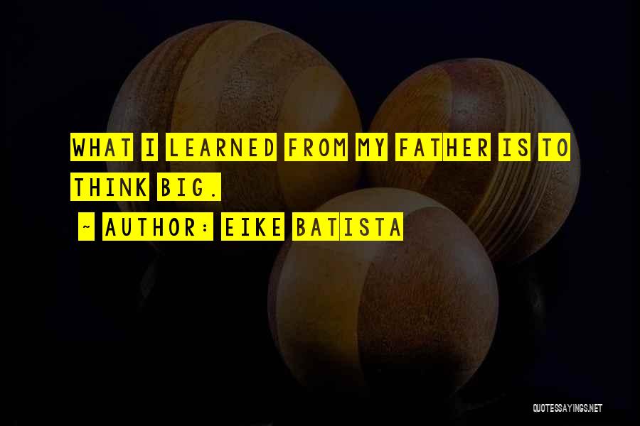 Eike Batista Quotes: What I Learned From My Father Is To Think Big.