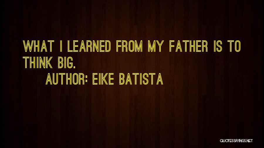 Eike Batista Quotes: What I Learned From My Father Is To Think Big.