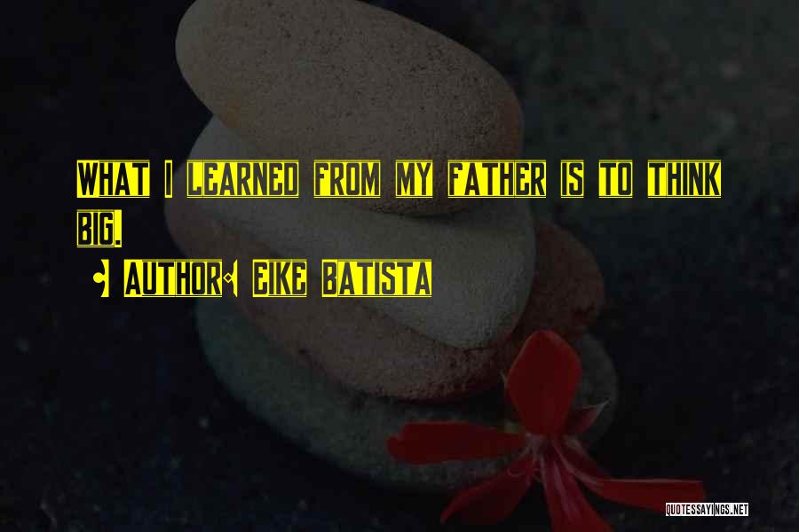 Eike Batista Quotes: What I Learned From My Father Is To Think Big.