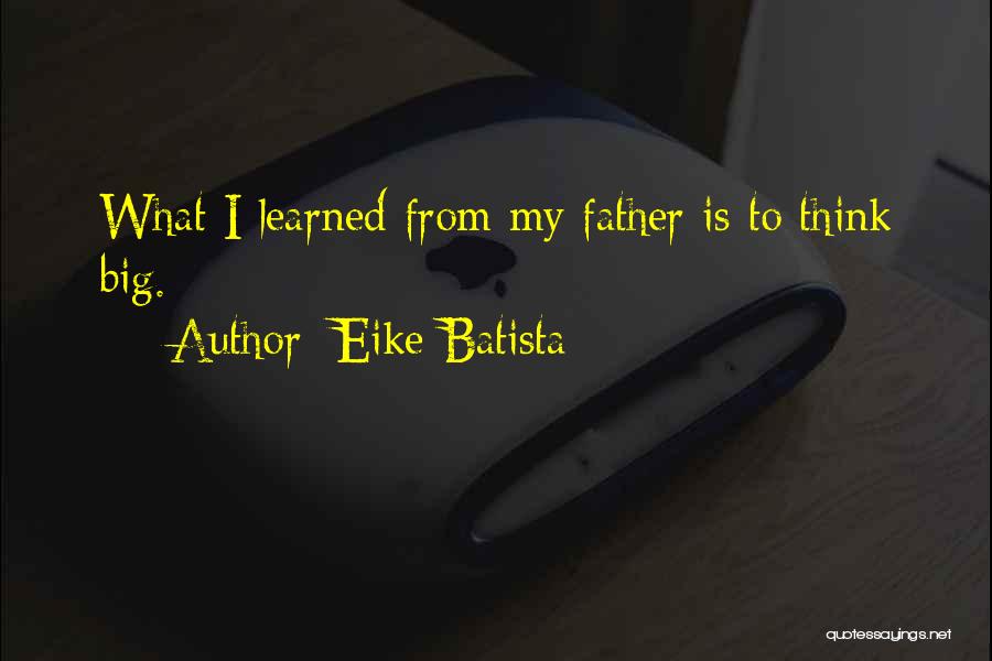 Eike Batista Quotes: What I Learned From My Father Is To Think Big.