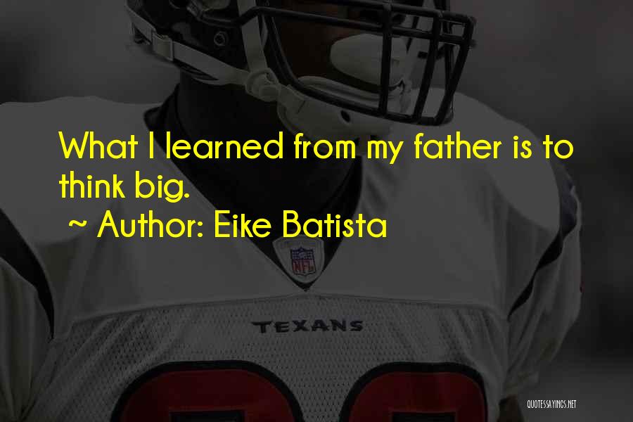 Eike Batista Quotes: What I Learned From My Father Is To Think Big.