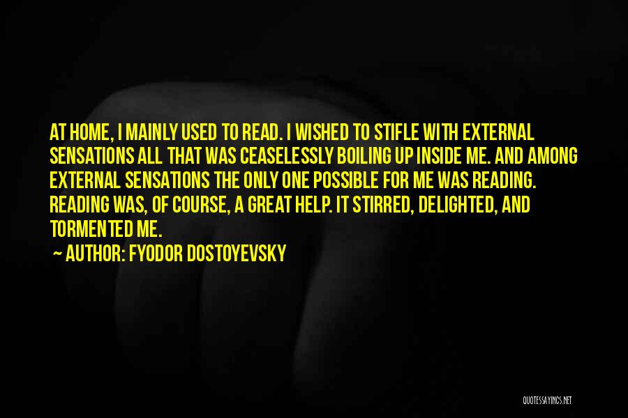Fyodor Dostoyevsky Quotes: At Home, I Mainly Used To Read. I Wished To Stifle With External Sensations All That Was Ceaselessly Boiling Up